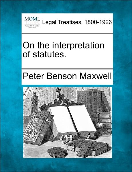 Cover for Peter Benson Maxwell · On the Interpretation of Statutes. (Taschenbuch) (2010)
