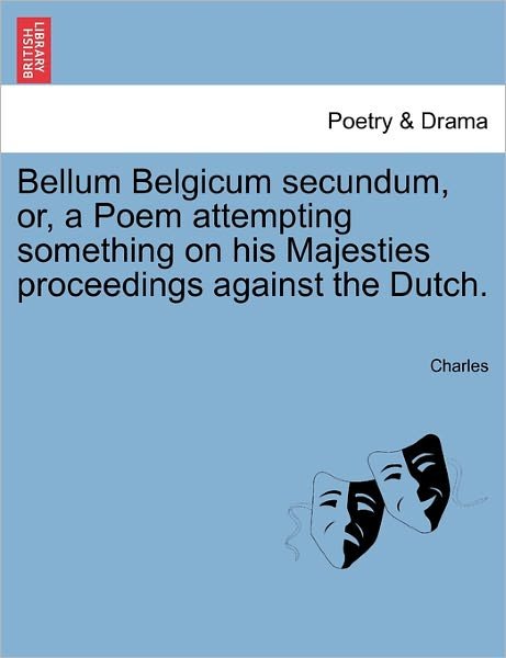 Bellum Belgicum Secundum, Or, a Poem Attempting Something on His Majesties Proceedings Against the Dutch. - Charles - Books - British Library, Historical Print Editio - 9781241027148 - February 11, 2011