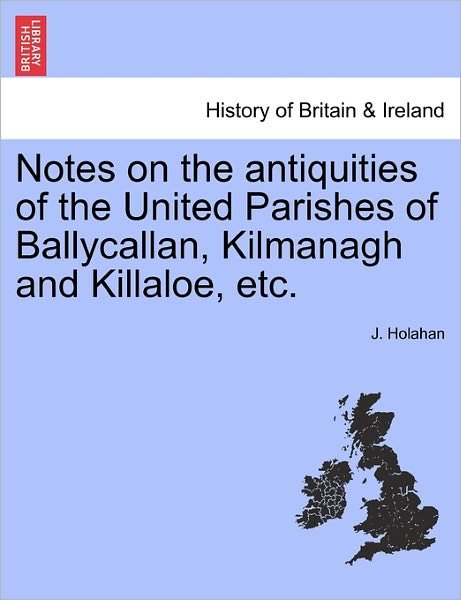 Cover for J Holahan · Notes on the Antiquities of the United Parishes of Ballycallan, Kilmanagh and Killaloe, Etc. (Taschenbuch) (2011)