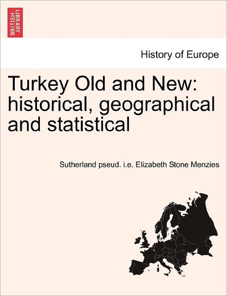 Turkey Old and New: Historical, Geographical and Statistical - Sutherland Pseud I E Elizabet Menzies - Books - British Library, Historical Print Editio - 9781241449148 - March 1, 2011