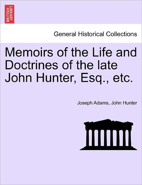 Memoirs of the Life and Doctrines of the Late John Hunter, Esq., Etc. - Joseph Adams - Bøger - British Library, Historical Print Editio - 9781241519148 - 27. marts 2011