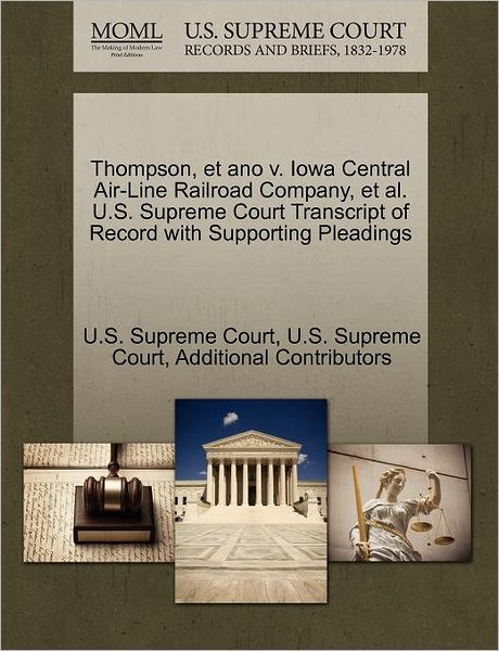 Cover for Additional Contributors · Thompson, et Ano V. Iowa Central Air-line Railroad Company, et Al. U.s. Supreme Court Transcript of Record with Supporting Pleadings (Taschenbuch) (2011)