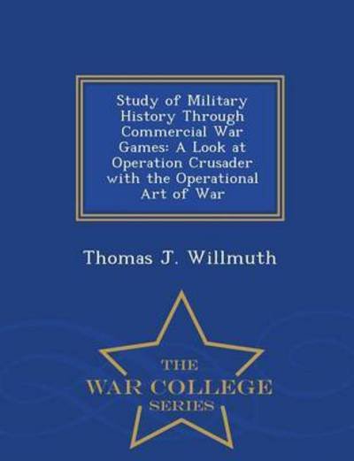 Cover for Thomas J Willmuth · Study of Military History Through Commercial War Games: a Look at Operation Crusader with the Operational Art of War - War College Series (Taschenbuch) (2015)