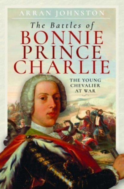 Cover for Arran Johnston · The Battles of Bonnie Prince Charlie: The Young Chevalier at War (Hardcover Book) (2023)