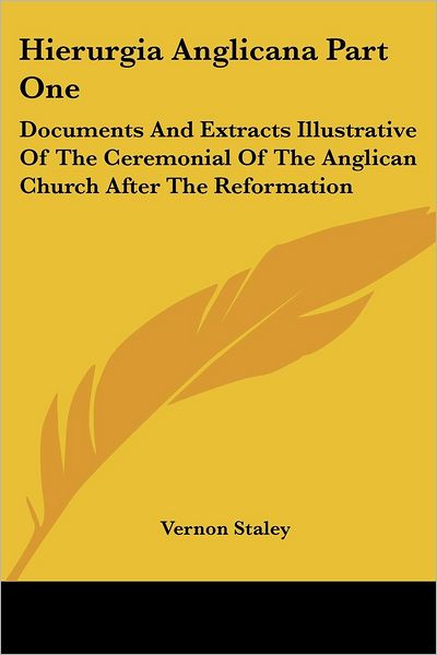 Hierurgia Anglicana Part One: Documents and Extracts Illustrative of the Ceremonial of the Anglican Church After the Reformation - Vernon Staley - Books - Kessinger Publishing - 9781430485148 - January 17, 2007