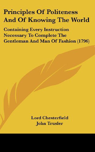 Cover for Lord Chesterfield · Principles of Politeness and of Knowing the World: Containing Every Instruction Necessary to Complete the Gentleman and Man of Fashion (1796) (Hardcover Book) (2008)