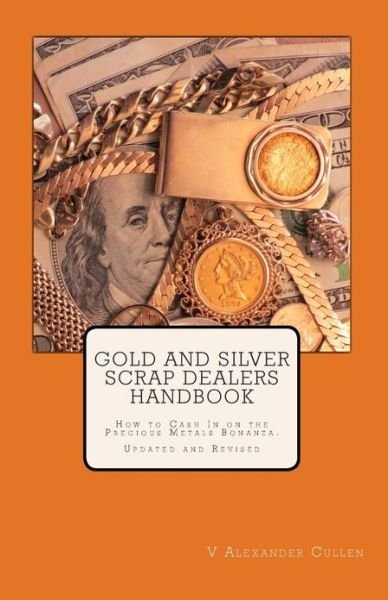 Gold and Silver Scrap Dealers Handbook: How to Cash in on the Precious Metals Bonanza. - V Alexander Cullen - Livros - CreateSpace Independent Publishing Platf - 9781456580148 - 8 de fevereiro de 2011
