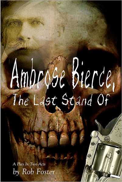 Ambrose Bierce, the Last Stand Of: a Play in Two Acts - Robert Foster - Libros - Createspace - 9781478386148 - 9 de agosto de 2012