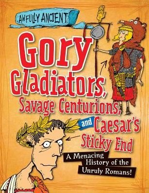 Cover for Kay Barnham · Gory Gladiators, Savage Centurions, and Caesar's Sticky End: a Menacing History of the Unruly Romans! (Innbunden bok) (2015)