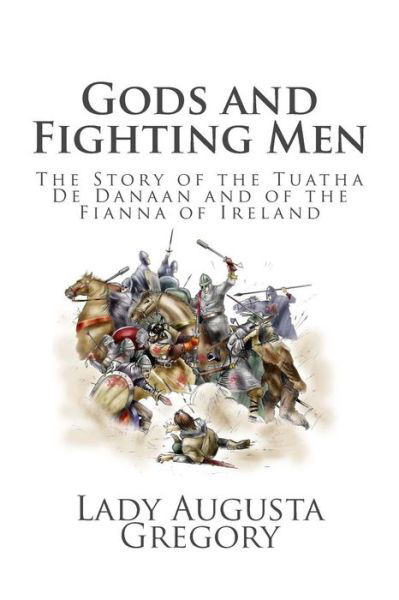 Gods and Fighting Men: the Story of the Tuatha De Danaan and of the Fianna of Ireland - Lady Augusta Gregory - Books - Createspace - 9781495385148 - February 4, 2014