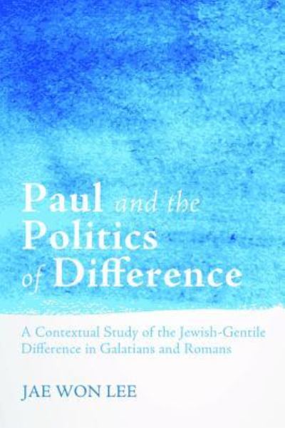 Cover for Jae Won Lee · Paul and the Politics of Difference: A Contextual Study of the Jewish-Gentile Difference in Galatians and Romans (Hardcover Book) (2014)