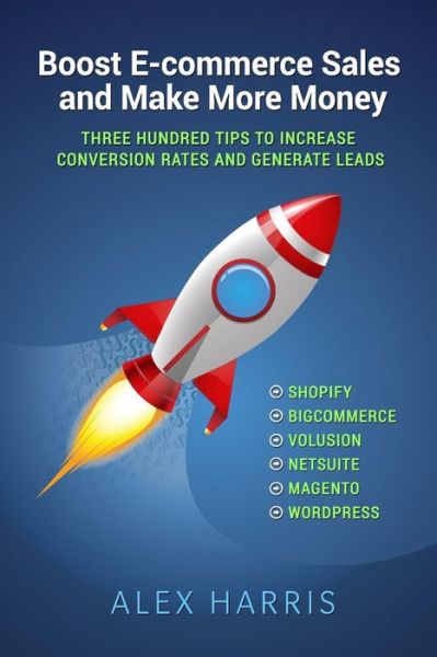 Cover for Alex Harris · Boost E-commerce Sales and Make More Money: Three Hundred Tips to Increase Conversion Rates and Generate Leads (Paperback Book) (2014)