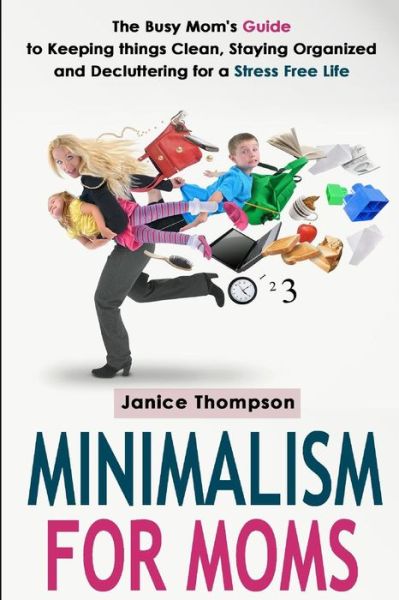 Cover for Janice Thompson · Minimalism for Moms: the Busy Mom's Guide to Keeping Things Clean, Staying Organized and Decluttering for a Stress Free Life (Taschenbuch) (2014)