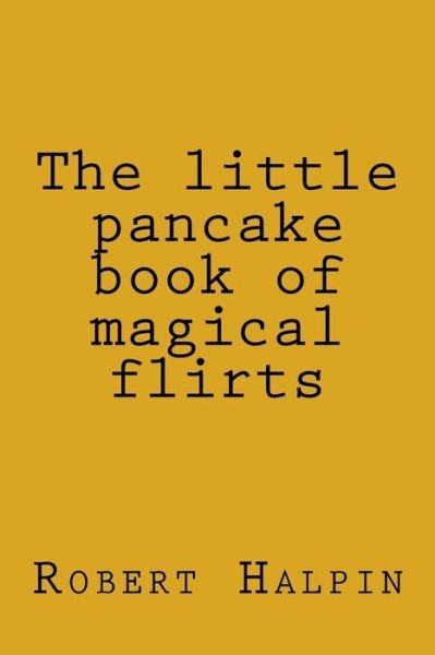 Cover for Mr Robert Anthony Halpin · The Little Pancake Book of Magical Flirts (Pocketbok) (2014)