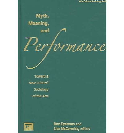 Myth, Meaning and Performance: Toward a New Cultural Sociology of the Arts - Ronald Eyerman - Libros - Taylor & Francis Inc - 9781594512148 - 15 de junio de 2006
