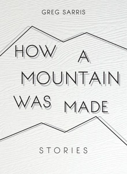 Cover for Greg Sarris · How a Mountain Was Made: Stories (Hardcover Book) (2017)