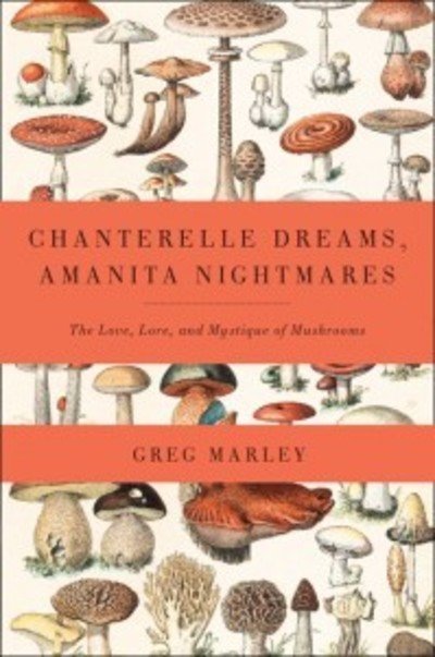 Cover for Greg Marley · Chanterelle Dreams, Amanita Nightmares: The Love, Lore, and Mystique of Mushrooms (Taschenbuch) (2013)
