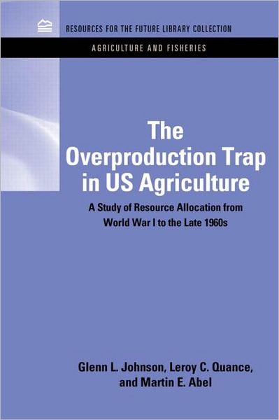 Cover for Glenn Johnson · The Overproduction Trap in U.S. Agriculture: A Study of Resource Allocation from World War I to the Late 1960's - RFF Agriculture and Fisheries Set (Hardcover Book) (2011)