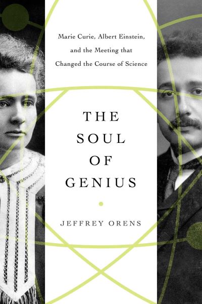 Cover for Jeffrey Orens · The Soul of Genius: Marie Curie, Albert Einstein, and the Meeting that Changed the Course of Science (Hardcover Book) (2021)