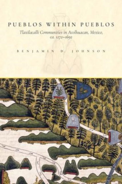 Cover for Benjamin Johnson · Pueblos within Pueblos: Tlaxilacalli Communities in Acolhuacan, Mexico, ca. 1272-1692 (Paperback Book) (2019)