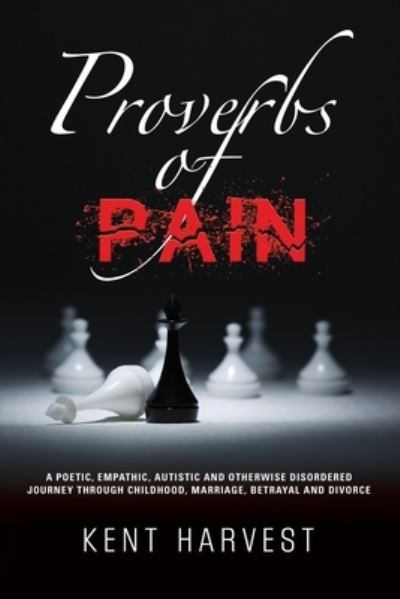 Cover for Kent Harvest · Proverbs of Pain: A Poetic, Empathic, Autistic and Otherwise Disordered Journey Through Childhood, Marriage, Betrayal and Divorce (Paperback Book) (2021)