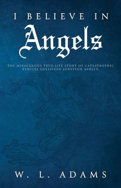 Cover for W L Adams · I Believe in Angels: The Miraculous True-Life Story of Catastrophic Vehicle Collision Survivor Ashley (Paperback Bog) (2020)