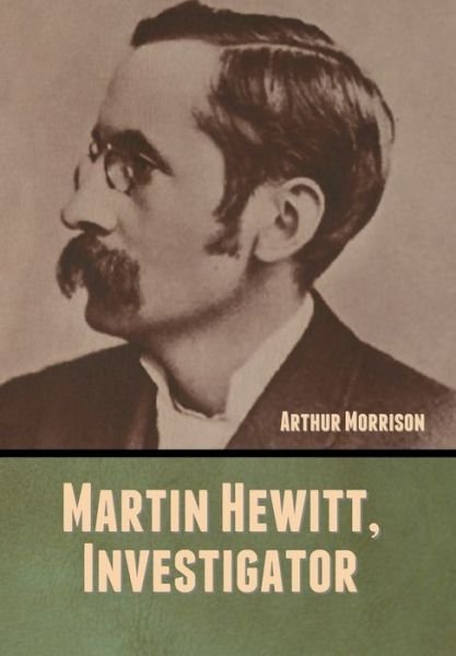 Martin Hewitt, Investigator - Arthur Morrison - Books - Bibliotech Press - 9781647999148 - August 10, 2020