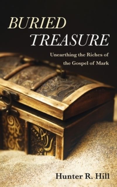 Cover for Hunter R Hill · Buried Treasure: Unearthing the Riches of the Gospel of Mark (Hardcover Book) (2021)