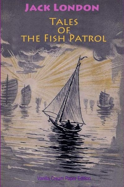 Tales of the Fish Patrol - Jack London - Bücher - Createspace Independent Publishing Platf - 9781726256148 - 27. August 2018