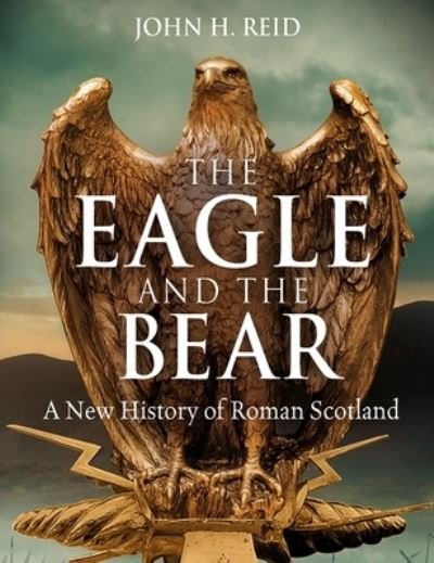 Cover for John H. Reid · The Eagle and the Bear: A New History of Roman Scotland (Paperback Book) (2023)