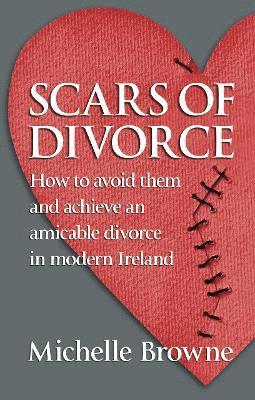 Scars of Divorce: How To Avoid Them and Achieve an Amicable Divorce in Modern Ireland - Michelle Browne - Books - Orpen Press - 9781786052148 - March 25, 2024