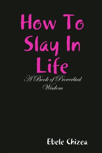 Cover for Ebele Chizea · How To Slay In Life: A Book of Proverbial Wisdom (Paperback Bog) (2020)