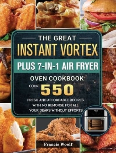 Francis Woolf · The Great Instant Vortex Plus 7-in-1 Air Fryer Oven Cookbook (Hardcover bog) (2021)