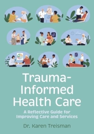 Cover for Treisman, Dr. Karen, Clinical Psychologist, trainer, &amp; author · Trauma-Informed Health Care: A Reflective Guide for Improving Care and Services (Paperback Book) (2024)