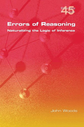 Errors of Reasoning. Naturalizing the Logic of Inference (Studies in Logic) - John Woods - Bøger - College Publications - 9781848901148 - 24. juli 2013