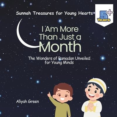 Cover for Aliyah Green · I Am More Than Just a Month: The Wonders of Ramadan Unveiled for Young Minds - Sunnah Treasures for Young Hearts (Paperback Book) (2024)