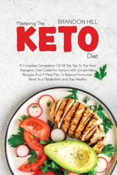 Cover for Brandon Hill · Mastering The Keto Diet: A Complete Compilation Of All The Tips To The New Ketogenic Diet Guide For Seniors With Simple Keto Recipes And A Meal Plan To Balance Hormones, Reset Your Metabolism, and Stay Healthy (Paperback Book) (2021)