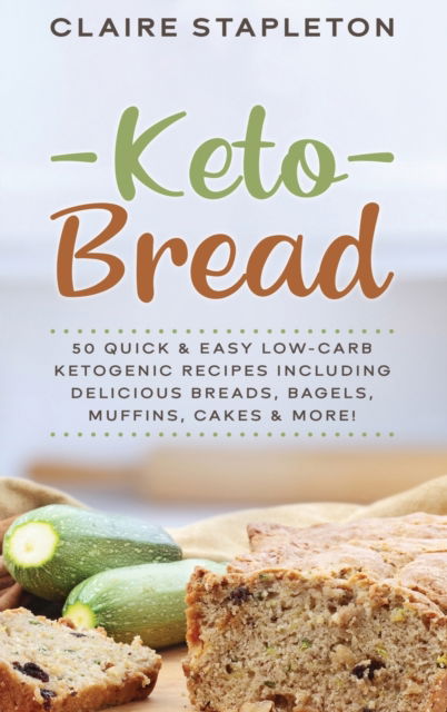 Cover for Claire Stapleton · Keto Bread: 50 Quick &amp; Easy Low-Carb Ketogenic Recipes Including Delicious Breads, Bagels, Muffins, Cakes &amp; More! (Hardcover Book) (2020)