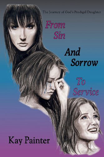 From Sin and Sorrow to Service: the Journey of God's Prodigal Daughter - Kay Painter - Books - NCC Publishing, L.L.C. - 9781938596148 - April 3, 2013