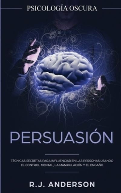 Cover for R J Anderson · Persuasion: Psicologia Oscura - Tecnicas secretas para influenciar en las personas usando el control mental, la manipulacion y el engano (Paperback Book) (2020)