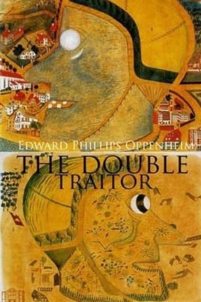 The Double Traitor - Edward Phillips Oppenheim - Bøger - CreateSpace Independent Publishing Platf - 9781974475148 - 13. august 2017
