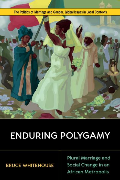 Cover for Bruce Whitehouse · Enduring Polygamy: Plural Marriage and Social Change in an African Metropolis (Hardcover Book) (2023)