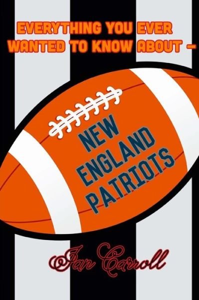 Cover for MR Ian Carroll · Everything You Ever Wanted to Know about New England Patriots (Paperback Book) (2017)