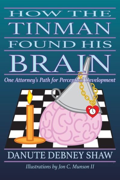 Cover for Danute Debney Shaw · How the Tin Man Found His Brain One Attorney's Path for Perceptual Development (Book) (2020)