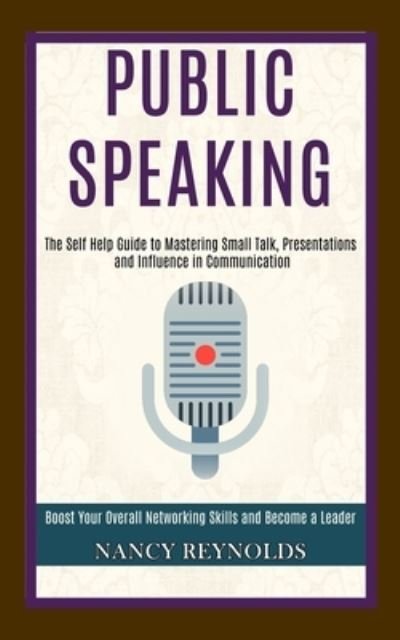 Cover for Nancy Reynolds · Public Speaking: The Self Help Guide to Mastering Small Talk, Presentations and Influence in Communication (Boost Your Overall Networking Skills and Become a Leader) (Paperback Book) (2020)