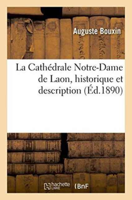 Cover for Auguste Bouxin · La Cathedrale Notre-Dame de Laon, Historique Et Description (Paperback Book) (2016)