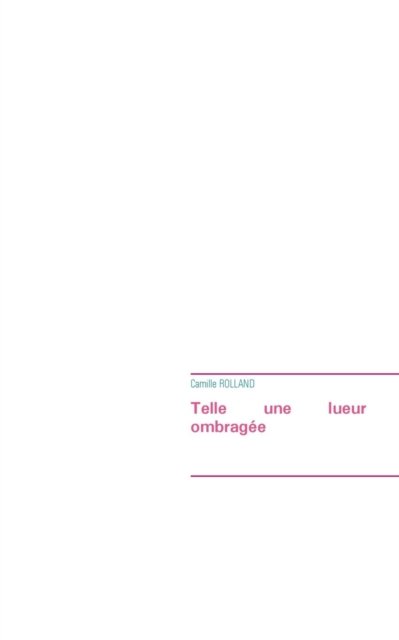 Telle Une Lueur Ombragee - Camille Rolland - Bøger - Books on Demand - 9782322011148 - 9. marts 2015