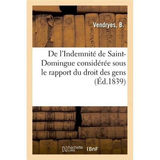 De L'indemnite De Saint-domingue Consideree Sous Le Rapport Du Droit Des Gens - B Vendryes - Bøger - Hachette Livre - BNF - 9782329067148 - 1. september 2018