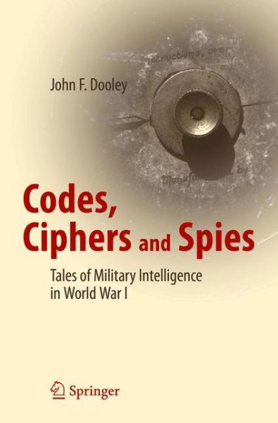 John F. Dooley · Codes, Ciphers and Spies: Tales of Military Intelligence in World War I (Paperback Bog) [1st ed. 2016 edition] (2016)