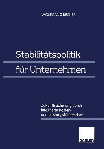 Stabilitatspolitik Fur Unternehmen: Zukunftssicherung Durch Integrierte Kosten- Und Leistungsfuhrerschaft - Becker, Dr Wolfgang, Dr - Books - Gabler Verlag - 9783322908148 - May 18, 2012